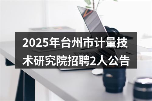 2025年台州市计量技术研究院招聘2人公告 图片