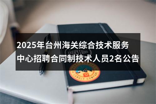2025年台州海关综合技术服务中心招聘合同制技术人员2名公告 图片