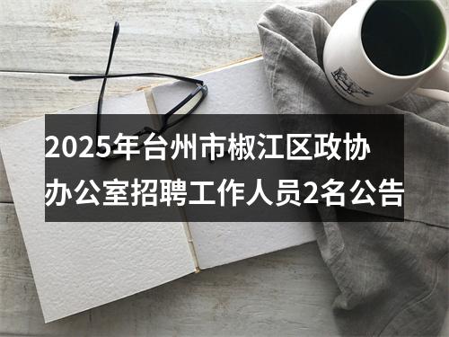 2025年台州市椒江区政协办公室招聘工作人员2名公告 图片