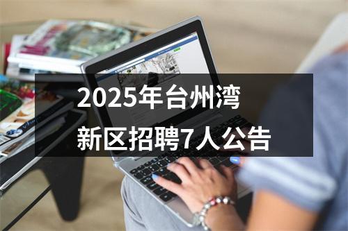 2025年台州湾新区招聘7人公告 图片