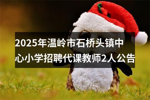2025年温岭市石桥头镇中心小学招聘代课教师2人公告 图片