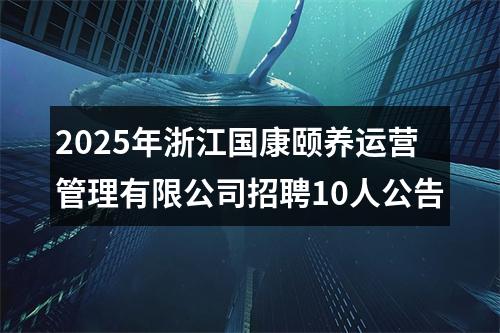 2025年浙江国康颐养运营管理有限公司招聘10人公告 图片