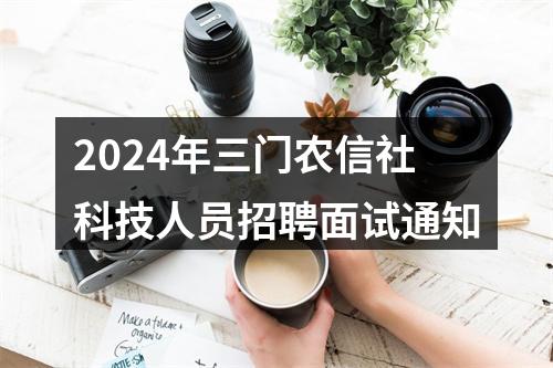 2024年三门农信社科技人员招聘面试通知 图片