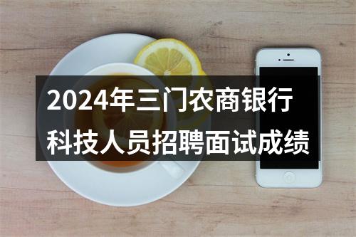 2024年三门农商银行科技人员招聘面试成绩 图片