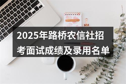 2025年路桥农信社招考面试成绩及录用名单 图片