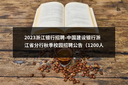 2023浙江银行招聘-中国建设银行浙江省分行秋季校园招聘公告（1200人） 图片