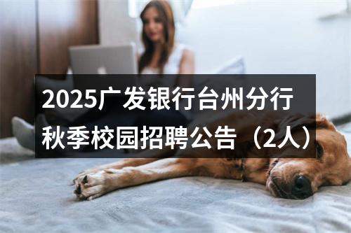 2025广发银行台州分行秋季校园招聘公告（2人） 图片