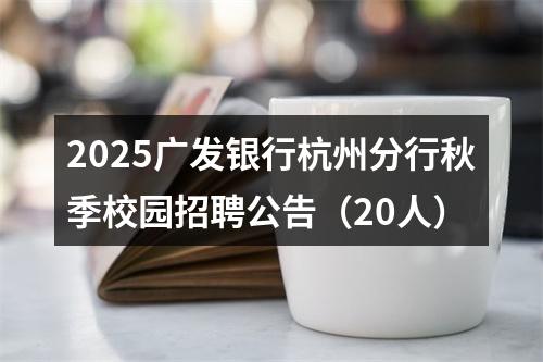 2025广发银行杭州分行秋季校园招聘公告（20人） 图片