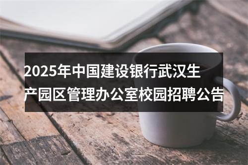 2025年中国建设银行武汉生产园区管理办公室校园招聘公告 图片