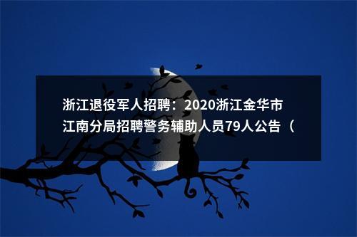 浙江退役军人招聘：2020浙江金华市江南分局招聘警务辅助人员79人公告（退役士兵优先录取） 图片