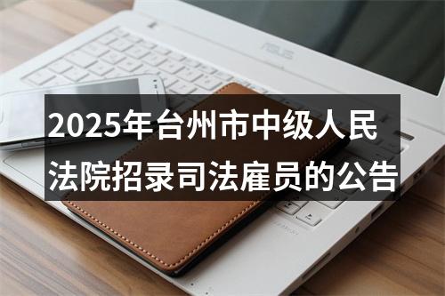2025年台州市中级人民法院招录司法雇员的公告 图片